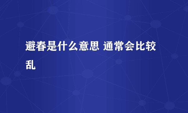避春是什么意思 通常会比较乱