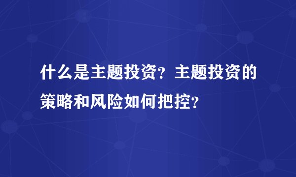 什么是主题投资？主题投资的策略和风险如何把控？