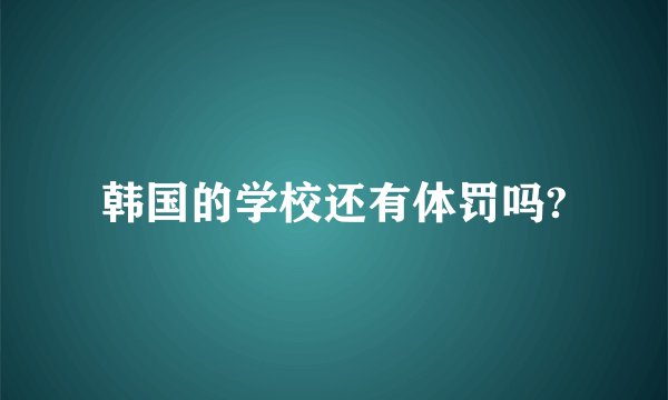 韩国的学校还有体罚吗?