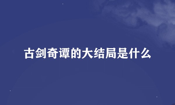 古剑奇谭的大结局是什么