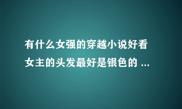 有什么女强的穿越小说好看 女主的头发最好是银色的 急急急 求推荐