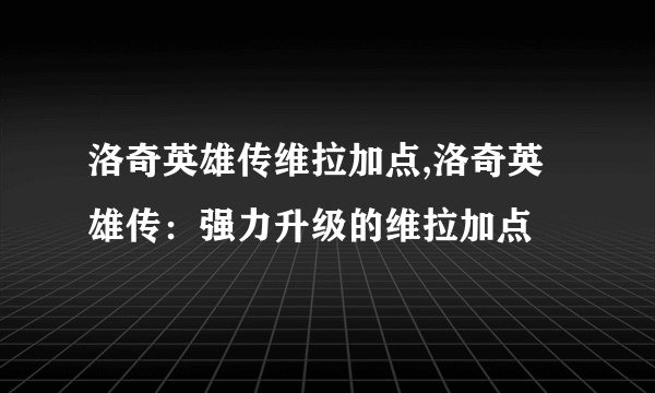 洛奇英雄传维拉加点,洛奇英雄传：强力升级的维拉加点