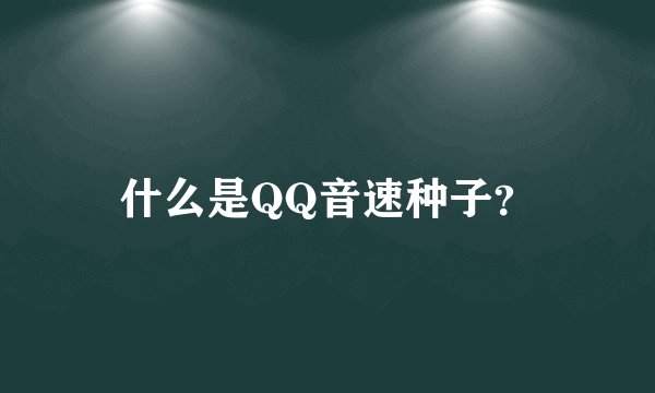 什么是QQ音速种子？