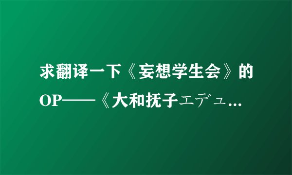 求翻译一下《妄想学生会》的OP——《大和抚子エデュケイション》这首歌的歌词