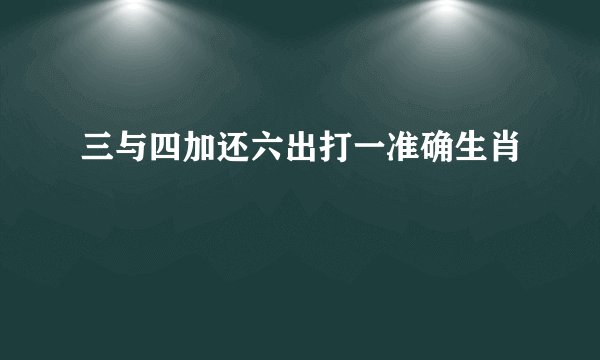 三与四加还六出打一准确生肖