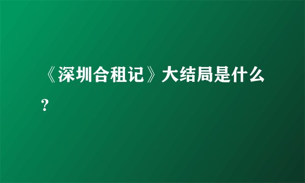《深圳合租记》大结局是什么?