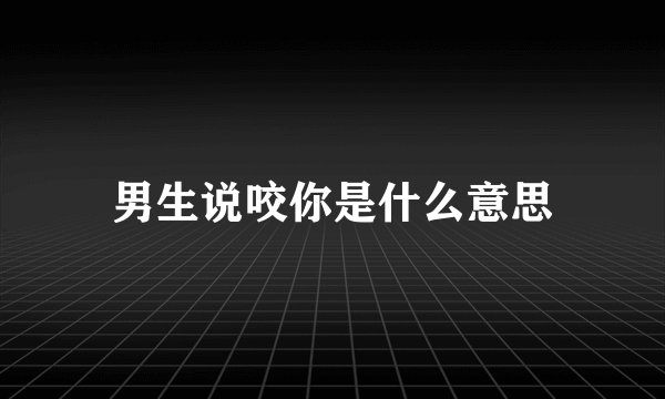 男生说咬你是什么意思