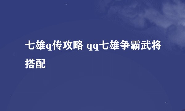 七雄q传攻略 qq七雄争霸武将搭配