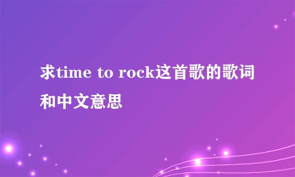 求time to rock这首歌的歌词和中文意思