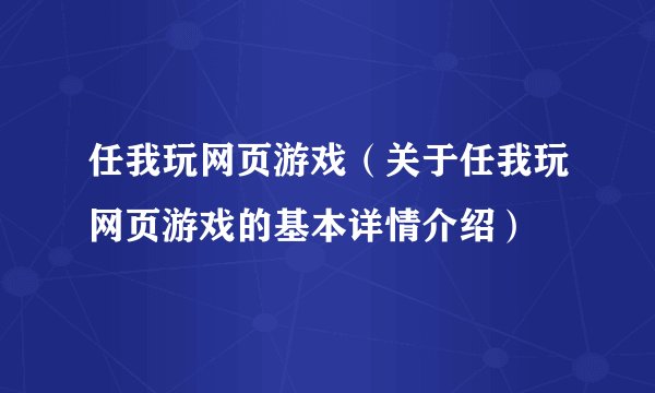 任我玩网页游戏（关于任我玩网页游戏的基本详情介绍）