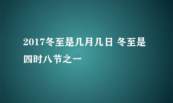 2017冬至是几月几日 冬至是四时八节之一