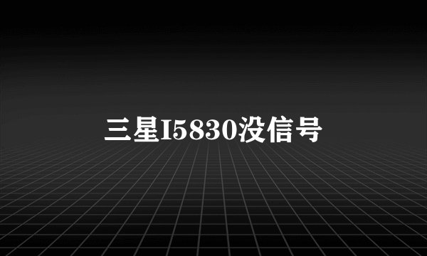 三星I5830没信号