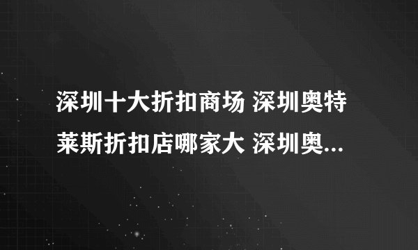 深圳十大折扣商场 深圳奥特莱斯折扣店哪家大 深圳奥特莱斯购物中心地址在哪里