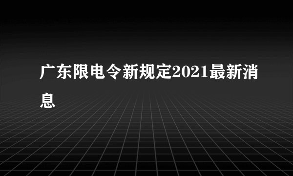 广东限电令新规定2021最新消息