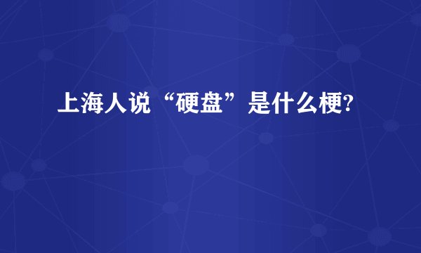 上海人说“硬盘”是什么梗?