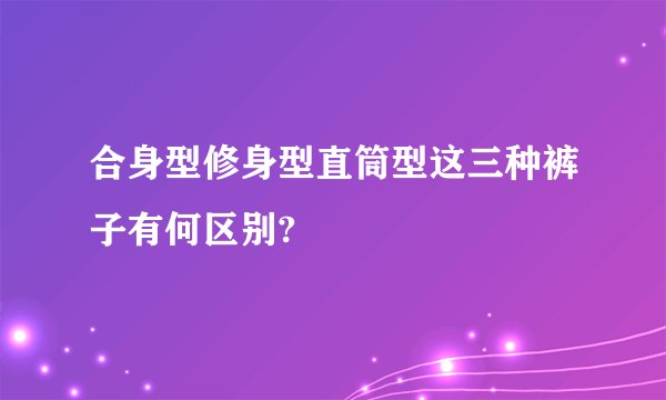 合身型修身型直筒型这三种裤子有何区别?