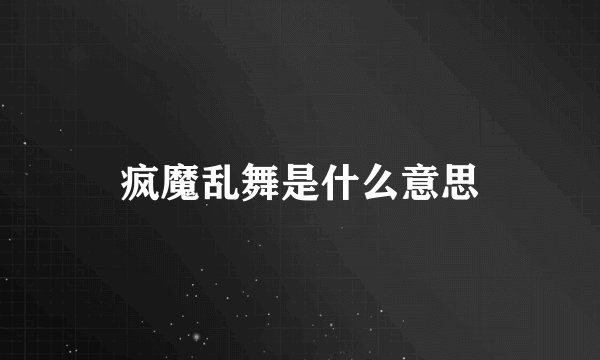 疯魔乱舞是什么意思