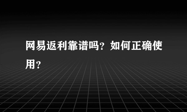 网易返利靠谱吗？如何正确使用？