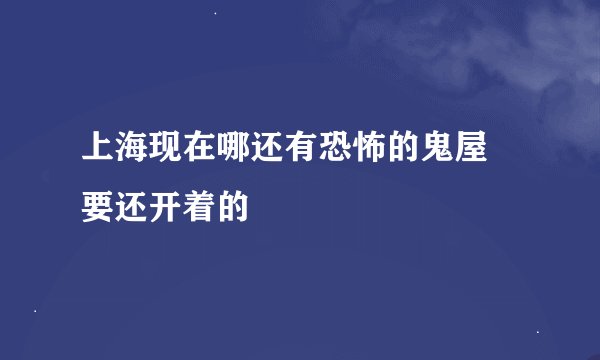 上海现在哪还有恐怖的鬼屋 要还开着的