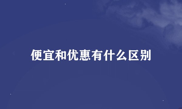 便宜和优惠有什么区别