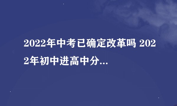 2022年中考已确定改革吗 2022年初中进高中分数线是什么-今日头条