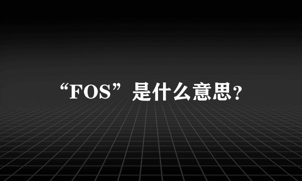 “FOS”是什么意思？