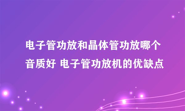 电子管功放和晶体管功放哪个音质好 电子管功放机的优缺点