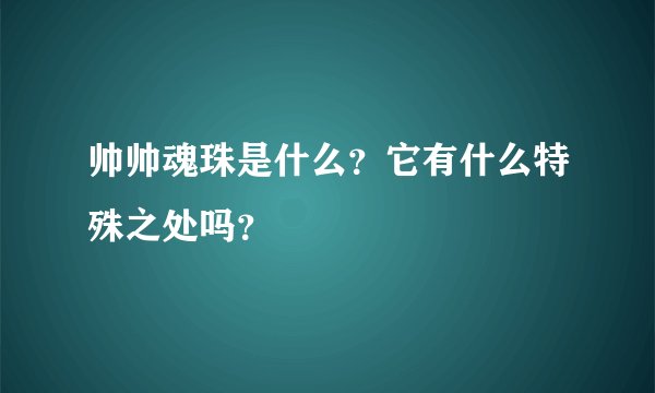 帅帅魂珠是什么？它有什么特殊之处吗？
