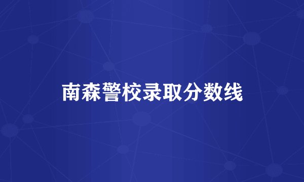 南森警校录取分数线