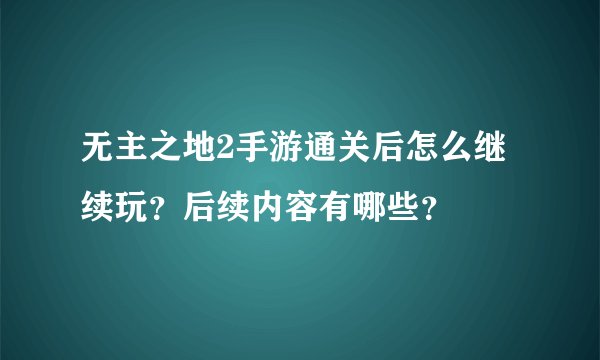 无主之地2手游通关后怎么继续玩？后续内容有哪些？