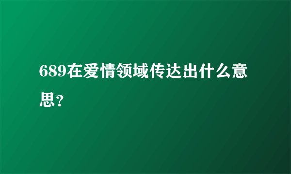 689在爱情领域传达出什么意思？