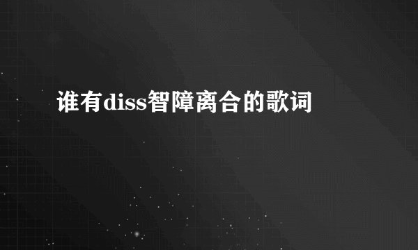 谁有diss智障离合的歌词