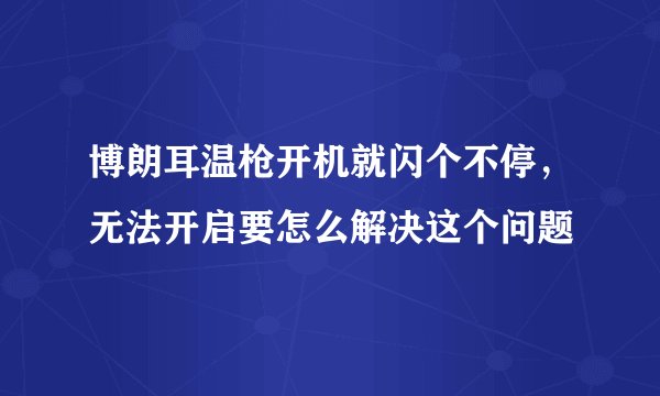 博朗耳温枪开机就闪个不停，无法开启要怎么解决这个问题