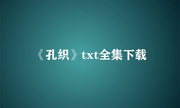 《孔织》txt全集下载