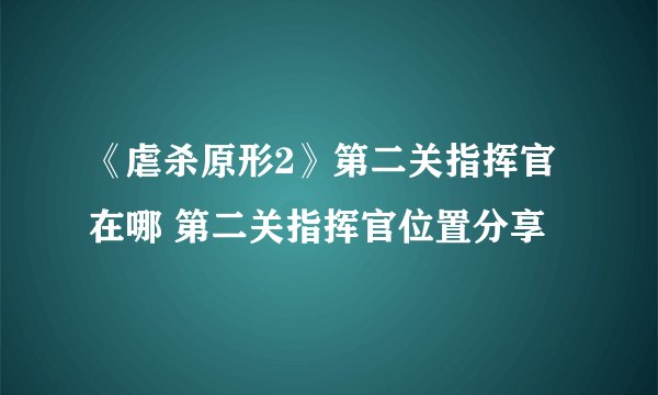 《虐杀原形2》第二关指挥官在哪 第二关指挥官位置分享