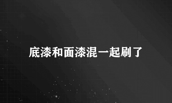 底漆和面漆混一起刷了