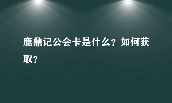 鹿鼎记公会卡是什么？如何获取？