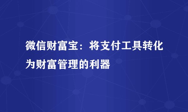 微信财富宝：将支付工具转化为财富管理的利器