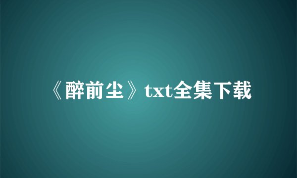 《醉前尘》txt全集下载