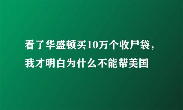 看了华盛顿买10万个收尸袋，我才明白为什么不能帮美国