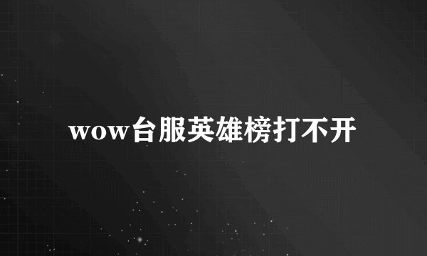 wow台服英雄榜打不开