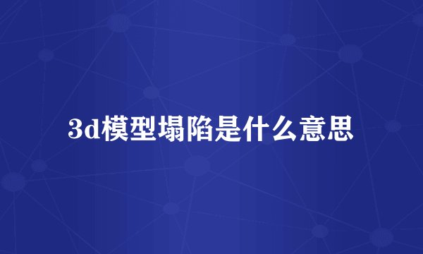 3d模型塌陷是什么意思