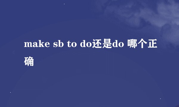 make sb to do还是do 哪个正确