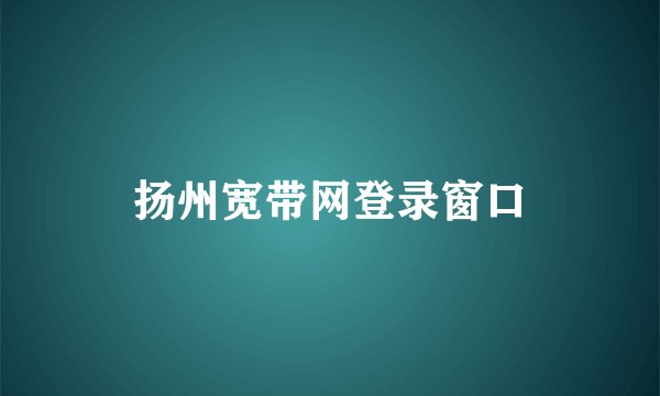 扬州宽带网登录窗口