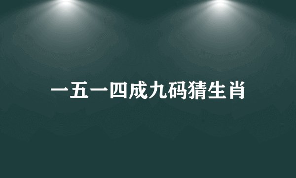 一五一四成九码猜生肖
