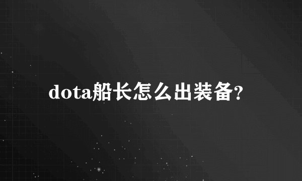 dota船长怎么出装备？