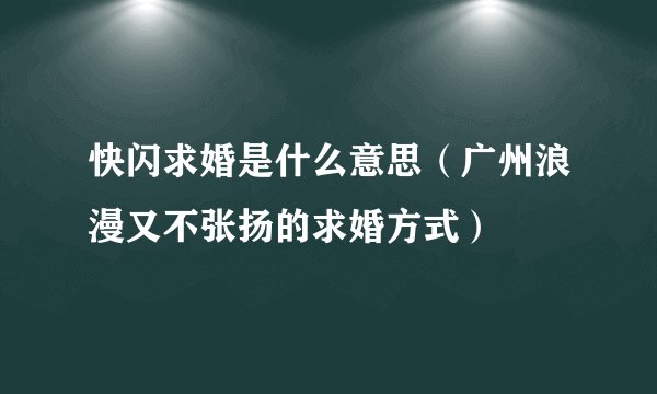 快闪求婚是什么意思（广州浪漫又不张扬的求婚方式）