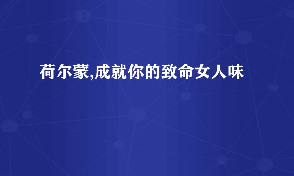 荷尔蒙,成就你的致命女人味