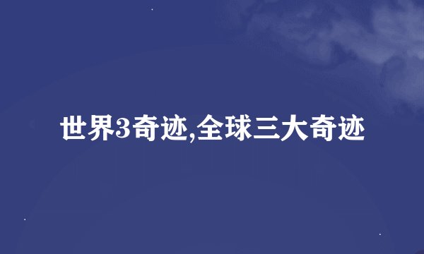 世界3奇迹,全球三大奇迹