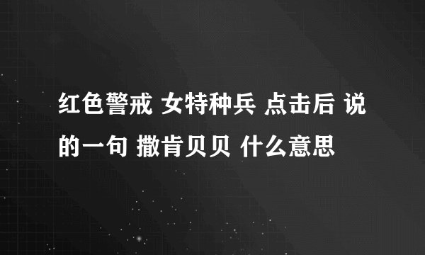红色警戒 女特种兵 点击后 说的一句 撒肯贝贝 什么意思
